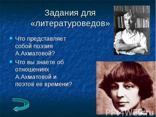 Задания для«литературоведов» Что представляет собой поэзия А.Ахматовой?Что вы зн