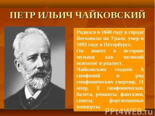 ПЕТР ИЛЬИЧ ЧАЙКОВСКИЙ Родился в 1840 году в городе Воткинске на Урале, умер в 18