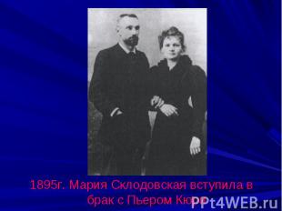 1895г. Мария Склодовская вступила в брак с Пьером Кюри