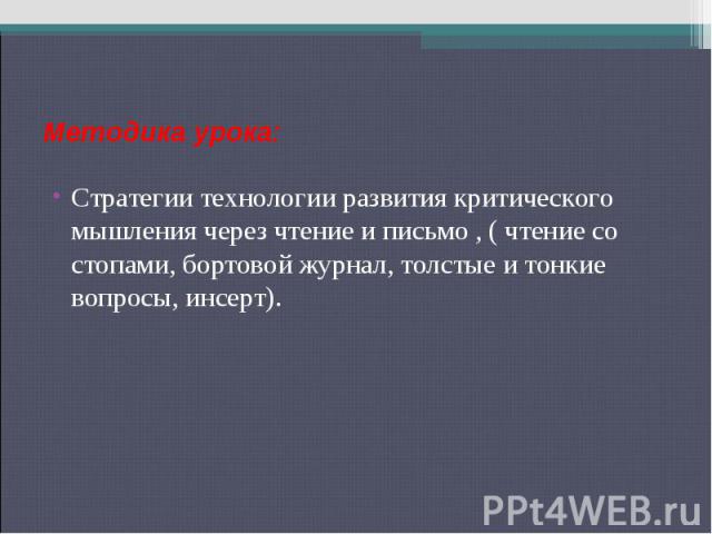 Методика урока: Стратегии технологии развития критического мышления через чтение и письмо , ( чтение со стопами, бортовой журнал, толстые и тонкие вопросы, инсерт).