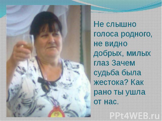 Не слышно голоса родного, не видно добрых, милых глаз Зачем судьба была жестока? Как рано ты ушла от нас.