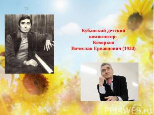 Кубанский детский композитор: Кеворков Вячеслав Ервандович (1924)