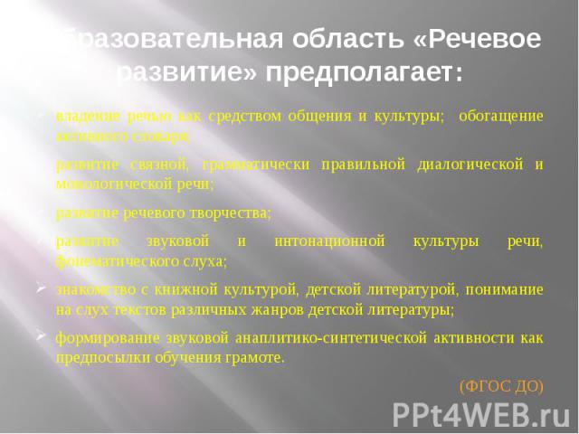 Образовательная область «Речевое развитие» предполагает: владение речью как средством общения и культуры; обогащение активного словаря; развитие связной, грамматически правильной диалогической и монологической речи; развитие речевого творчества; раз…