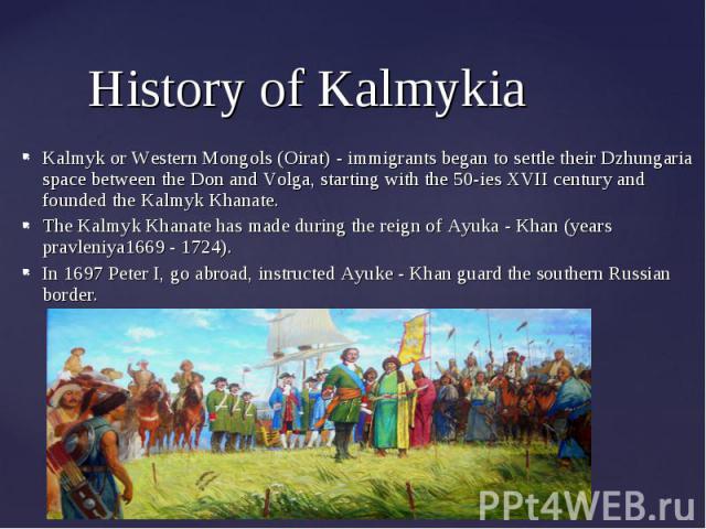 Kalmyk or Western Mongols (Oirat) - immigrants began to settle their Dzhungaria space between the Don and Volga, starting with the 50-ies XVII century and founded the Kalmyk Khanate. Kalmyk or Western Mongols (Oirat) - immigrants began to settle the…