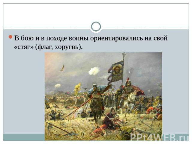 В бою и в походе воины ориентировались на свой «стяг» (флаг, хоругвь).