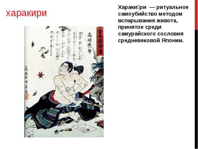 харакири Хараки ри — ритуальное самоубийство методом вспарывания живота, принятое среди самурайского сословия средневековой Японии.