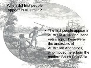 When did first people appear in Australia? The first people appear in Australia