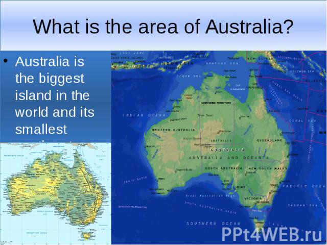 What is the area of Australia? Australia is the biggest island in the world and its smallest continent.