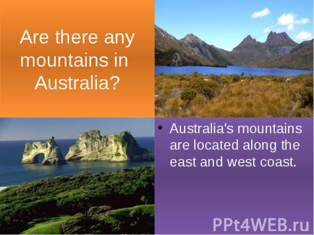 Are there any mountains in Australia? Australia's mountains are located along the east and west coast.