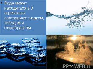 Вода может находиться в 3 агрегатных состояниях: жидком, твёрдом и газообразном.