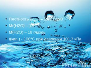 Плотность воды – 1,00 г/дм3 Мr(Н2О) – 18 М(Н2О) – 18 г/моль t(кип.) - 100°С при