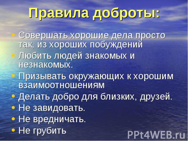 Совершать хорошие дела просто так, из хороших побуждений Любить людей знакомых и незнакомых. Призывать окружающих к хорошим взаимоотношениям Делать добро для близких, друзей. Не завидовать. Не вредничать. Не грубить