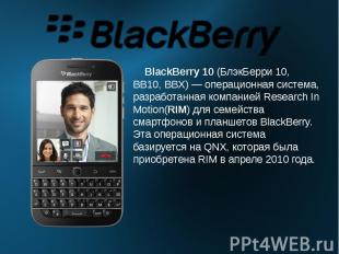 BlackBerry 10&nbsp;(БлэкБерри 10, BB10, BBX)&nbsp;— операционная система, разраб