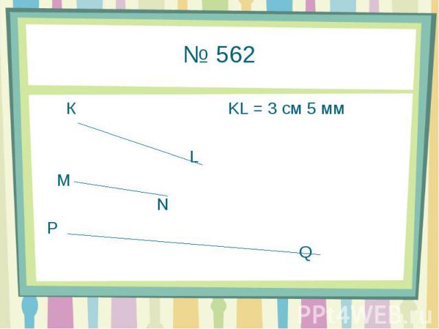 № 562 К KL = 3 см 5 мм L M N P Q