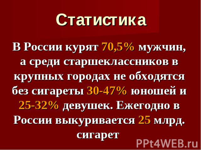 В России курят 70,5% мужчин, а среди старшеклассников в крупных городах не обходятся без сигареты 30-47% юношей и 25-32% девушек. Ежегодно в России выкуривается 25 млрд. сигарет В России курят 70,5% мужчин, а среди старшеклассников в крупных городах…