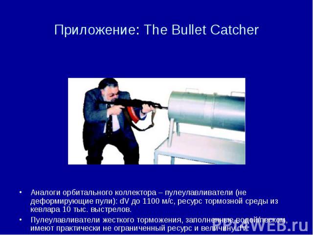 Приложение: The Bullet Catcher Аналоги орбитального коллектора – пулеулавливатели (не деформирующие пули): dV до 1100 м/с, ресурс тормозной среды из кевлара 10 тыс. выстрелов. Пулеулавливатели жесткого торможения, заполненные водой/песком, имеют пра…