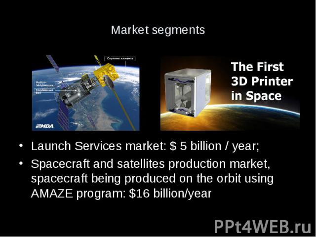 Market segments Launch Services market: $ 5 billion / year; Spacecraft and satellites production market, spacecraft being produced on the orbit using AMAZE program: $16 billion/year