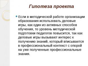 Гипотеза проекта Если в методической работе организации образования использовать