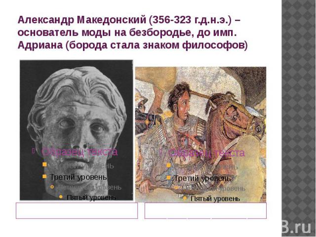 Александр Македонский (356-323 г.д.н.э.) – основатель моды на безбородье, до имп. Адриана (борода стала знаком философов) Александр Стамбула (Лисипп был придворным скульптуром)
