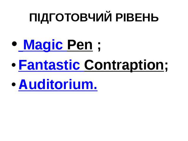 ПІДГОТОВЧИЙ РІВЕНЬ  Magic Pen ; Fantastic Contraption; Auditorium.