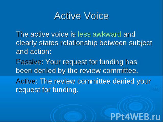 The active voice is less awkward and clearly states relationship between subject and action: The active voice is less awkward and clearly states relationship between subject and action: Passive: Your request for funding has been denied by the review…