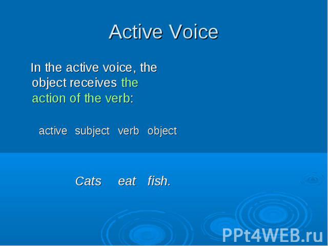 In the active voice, the object receives the action of the verb: In the active voice, the object receives the action of the verb: