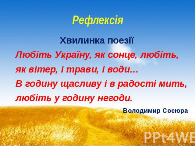 Рефлексія Хвилинка поезії Любіть Україну, як сонце, любіть, як вітер, і трави, і води… В годину щасливу і в радості мить, любіть у годину негоди. Володимир Сосюра