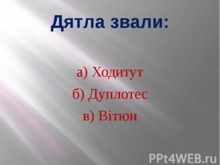 Дятла звали: а) Ходитут б) Дуплотес в) Вітюн