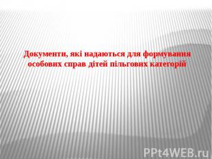 Документи, які надаються для формування особових справ дітей пільгових категорій