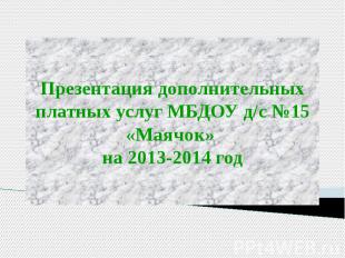 Презентация дополнительных платных услуг МБДОУ д/с №15 «Маячок» на 2013-2014 год