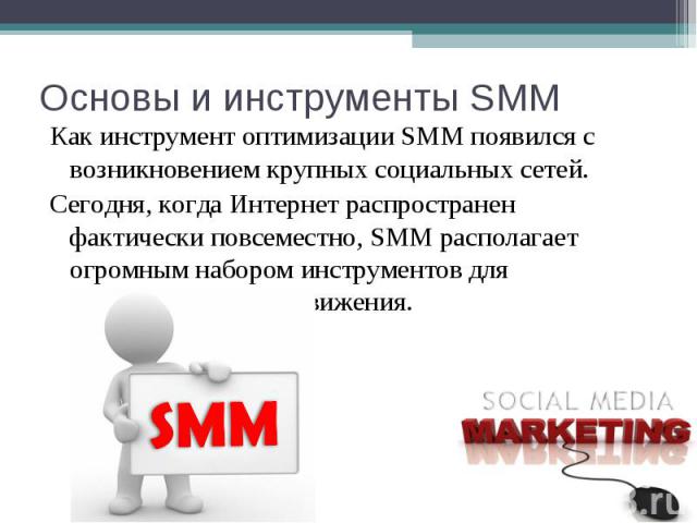 Как инструмент оптимизации SMM появился с возникновением крупных социальных сетей. Как инструмент оптимизации SMM появился с возникновением крупных социальных сетей. Сегодня, когда Интернет распространен фактически повсеместно, SMM располагает огром…
