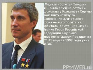 Медаль «Золотая Звезда» №&nbsp;1 была вручена лётчику-космонавту Крикалёву Серге