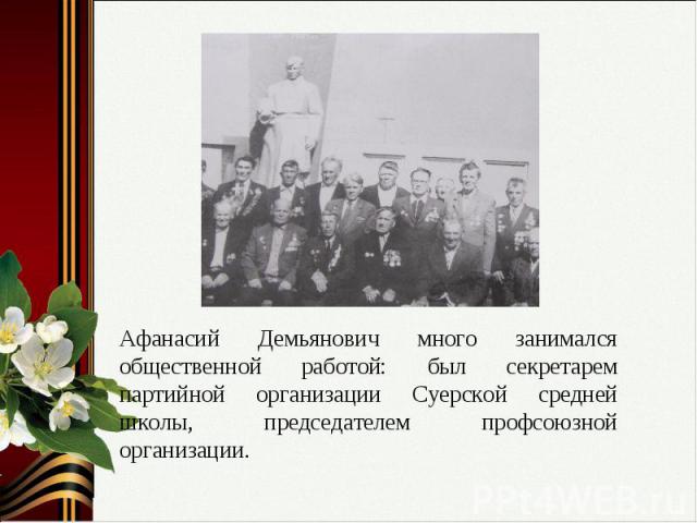 Афанасий Демьянович много занимался общественной работой: был секретарем партийной организации Суерской средней школы, председателем профсоюзной организации.