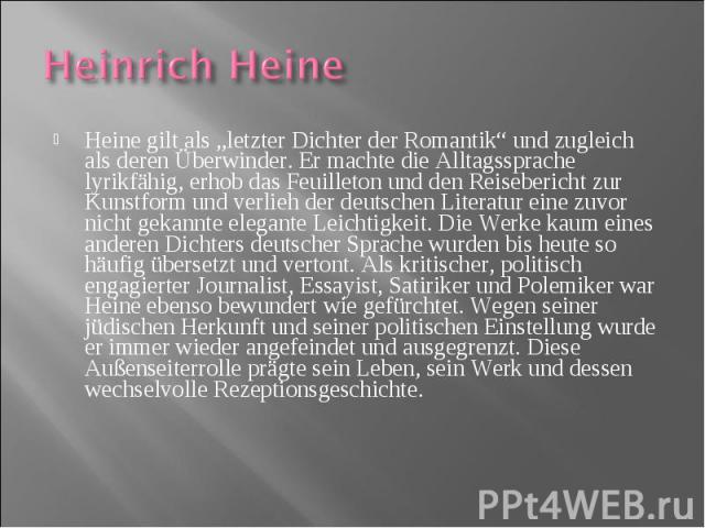 Heine gilt als „letzter Dichter der Romantik“ und zugleich als deren Überwinder. Er machte die Alltagssprache lyrikfähig, erhob das Feuilleton und den Reisebericht zur Kunstform und verlieh der deutschen Literatur eine zuvor nicht gekannte elegante …