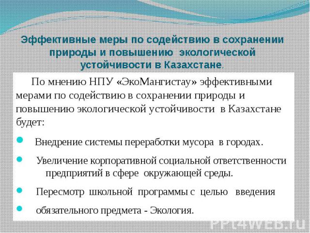 Эффективные меры по содействию в сохранении природы и повышению экологической устойчивости в Казахстане.По мнению НПУ «ЭкоМангистау» эффективными мерами по содействию в сохранении природы и повышению экологической устойчивости в Казахстане будет: Вн…