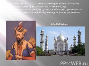 Аурангзеб (1658—1707)&nbsp;—&nbsp; падишах Империи Великих Монголов &nbsp;под им