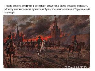 После совета в Филях 1 сентября 1812 года было решено оставить Москву и прикрыть