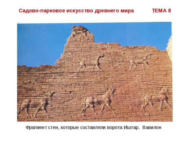 Садово-парковое искусство древнего мира ТЕМА 8 Фрагмент стен, которые составляли ворота Иштар. Вавилон