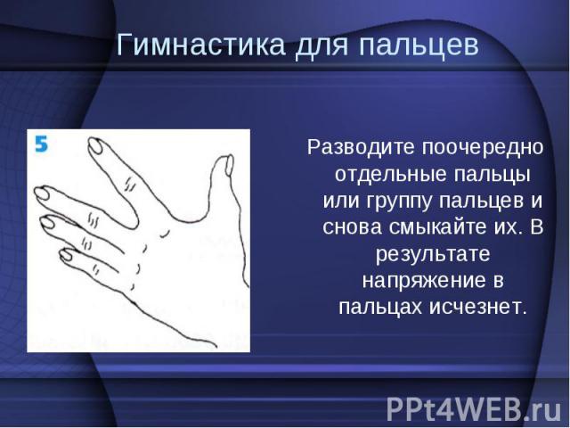  Разводите поочередно отдельные пальцы или группу пальцев и снова смыкайте их. В результате напряжение в пальцах исчезнет.  Разводите поочередно отдельные пальцы или группу пальцев и снова смыкайте их. В результате напряжение в пальцах исчезнет.