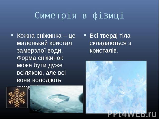Кожна сніжинка – це маленький кристал замерзлої води. Форма сніжинок може бути дуже всілякою, але всі вони володіють симетрією. Кожна сніжинка – це маленький кристал замерзлої води. Форма сніжинок може бути дуже всілякою, але всі вони володіють симетрією.