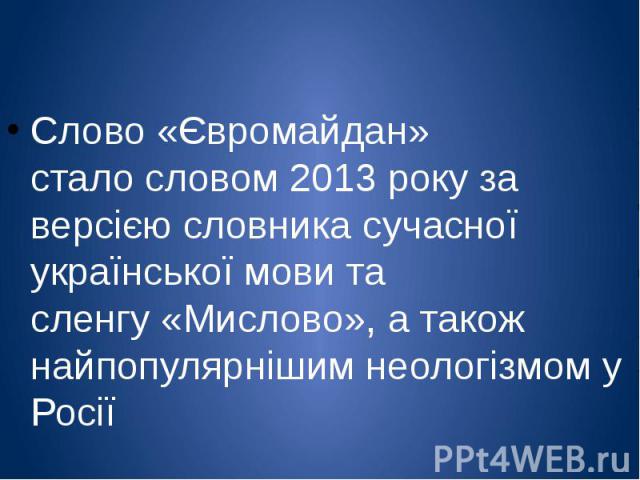 Слово «Євромайдан» стало словом 2013 року за версією словника сучасної української мови та сленгу «Мислово», а також найпопулярнішим неологізмом у Росії