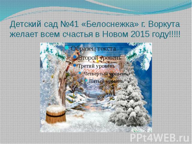Детский сад №41 «Белоснежка» г. Воркута желает всем счастья в Новом 2015 году!!!!!