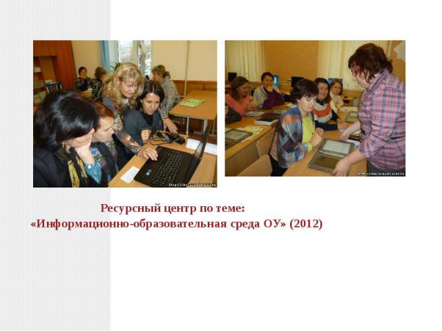 Ресурсный центр по теме: «Информационно-образовательная среда ОУ» (2012)