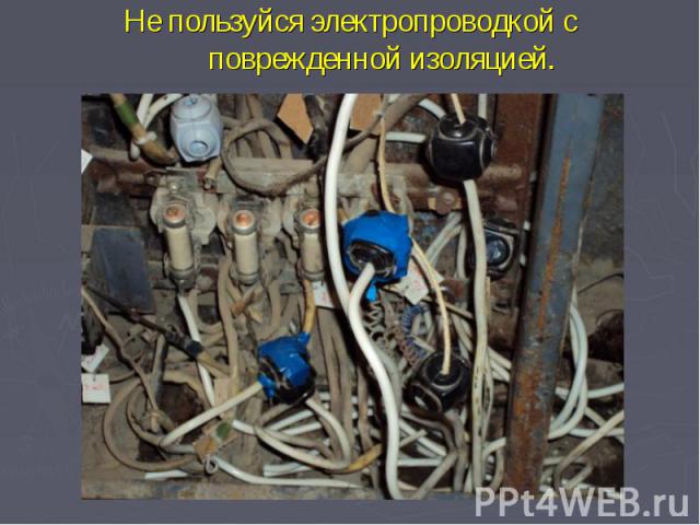 Не пользуйся электропроводкой с поврежденной изоляцией.