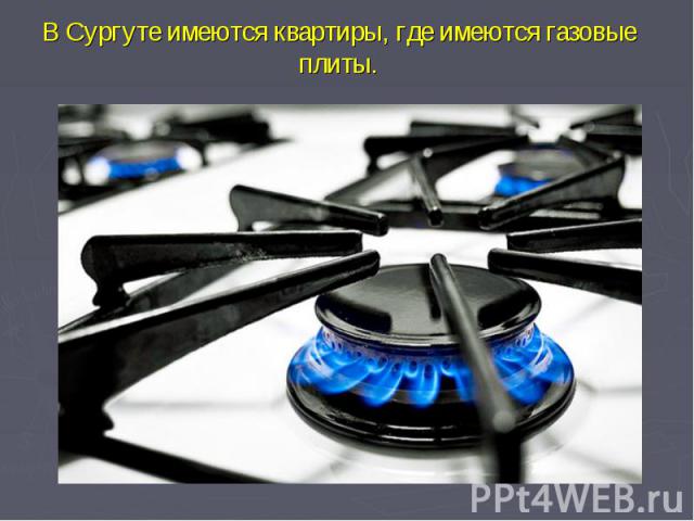 В Сургуте имеются квартиры, где имеются газовые плиты.