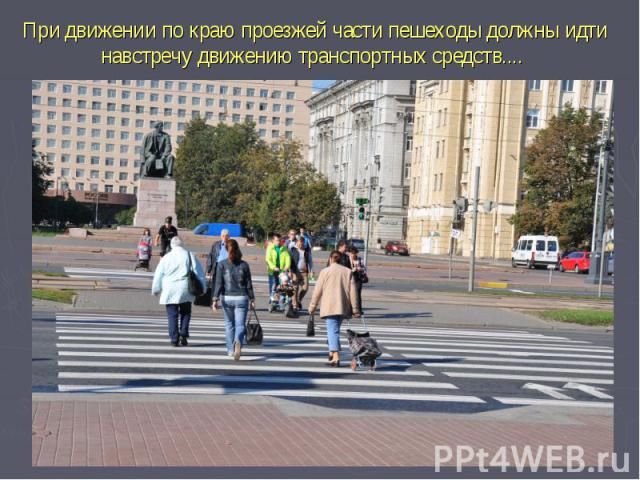 При движении по краю проезжей части пешеходы должны идти навстречу движению транспортных средств.... 