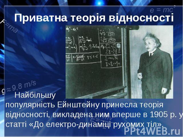 Приватна теорія відносності Найбільшу популярність Ейнштейну принесла теорія відносності, викладена ним вперше в 1905 р. у статті «До електро-динаміці рухомих тіл».