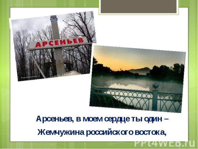 Арсеньев, в моем сердце ты один –Арсеньев, в моем сердце ты один –Жемчужина российского востока,