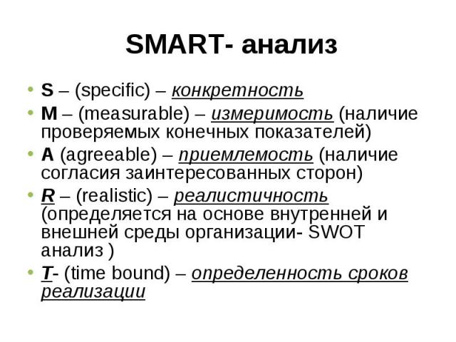 S – (specific) – конкретностьS – (specific) – конкретностьM – (measurable) – измеримость (наличие проверяемых конечных показателей)А (agreeable) – приемлемость (наличие согласия заинтересованных сторон)R – (realistic) – реалистичность (определяется …