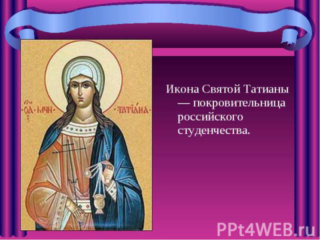 Икона Святой Татианы — покровительница российского студенчества. Икона Святой Татианы — покровительница российского студенчества.